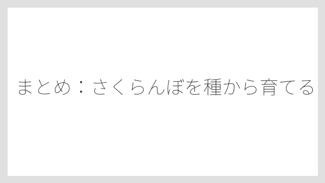まとめ：さくらんぼを種から育てる