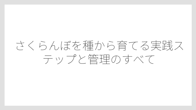 種から育てたさくらんぼが実をつけるまでに必要な年数