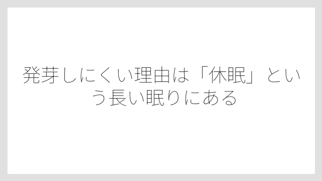 発芽しにくい理由は「休眠」という長い眠りにある