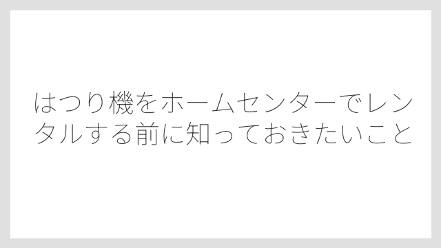 ホームセンターのレンタル手続きに共通する流れと必要なもの