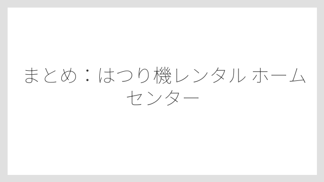 まとめ：はつり機レンタル ホームセンター