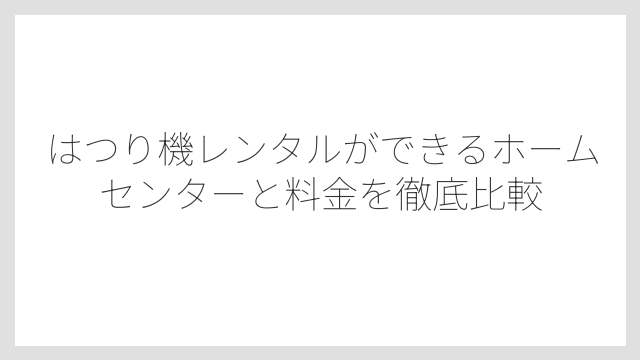 はつり機レンタルができるホームセンターと料金を徹底比較