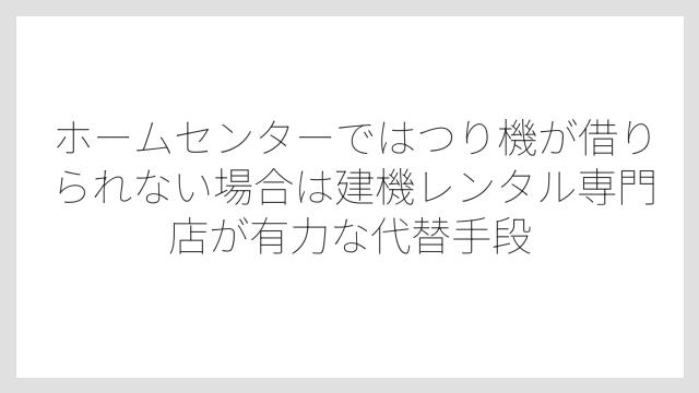 ホームセンターではつり機が借りられない場合は建機レンタル専門店が有力な代替手段