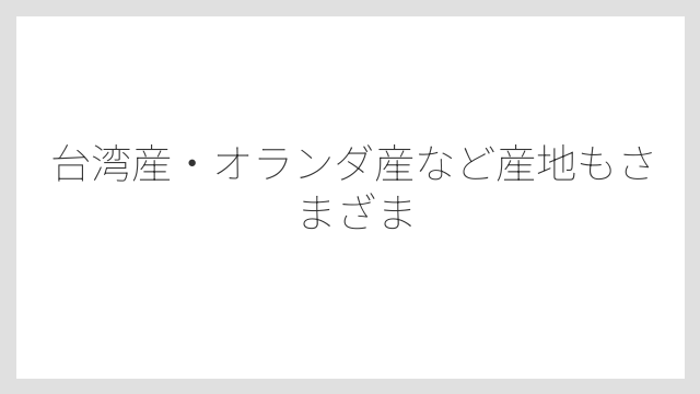 台湾産・オランダ産など産地もさまざま