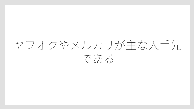 ヤフオクやメルカリが主な入手先である