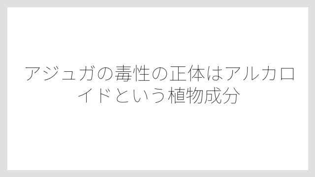 アジュガの毒性の正体はアルカロイドという植物成分