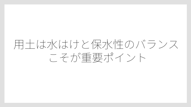用土は水はけと保水性のバランスこそが重要ポイント