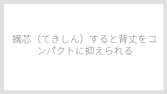 摘芯（てきしん）すると背丈をコンパクトに抑えられる