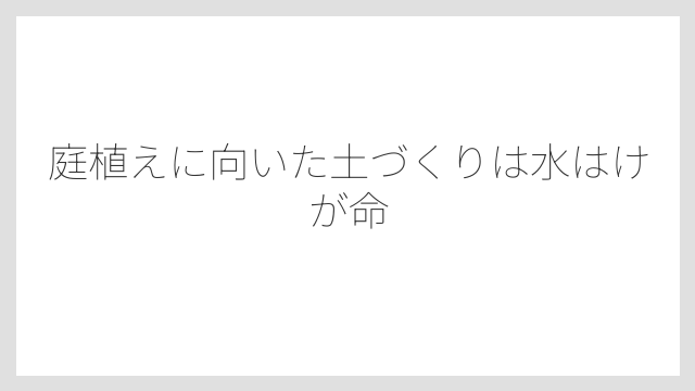 庭植えに向いた土づくりは水はけが命