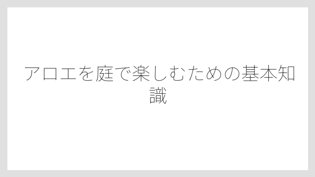 アロエを庭で楽しむための基本知識