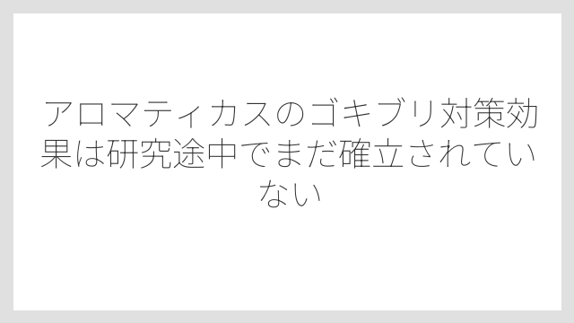 アロマティカスのゴキブリ対策効果は研究途中でまだ確立されていない