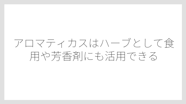 アロマティカスはハーブとして食用や芳香剤にも活用できる