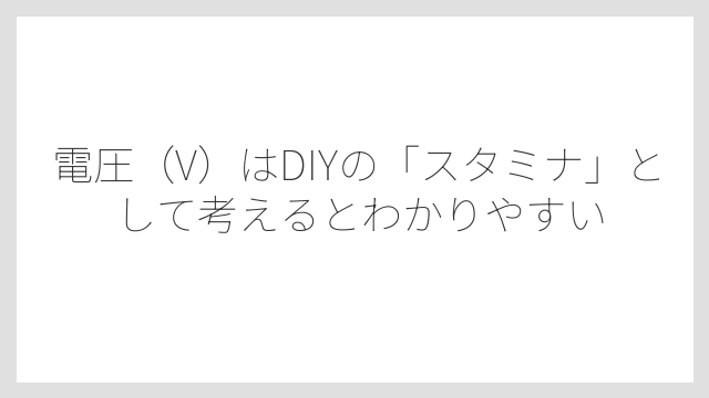 電圧（V）はDIYの「スタミナ」として考えるとわかりやすい