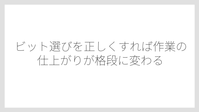 ビット選びを正しくすれば作業の仕上がりが格段に変わる