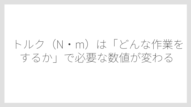 トルク（N・m）は「どんな作業をするか」で必要な数値が変わる