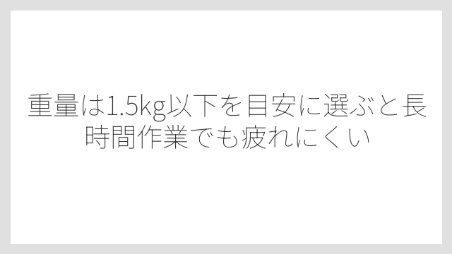 重量は1.5kg以下を目安に選ぶと長時間作業でも疲れにくい