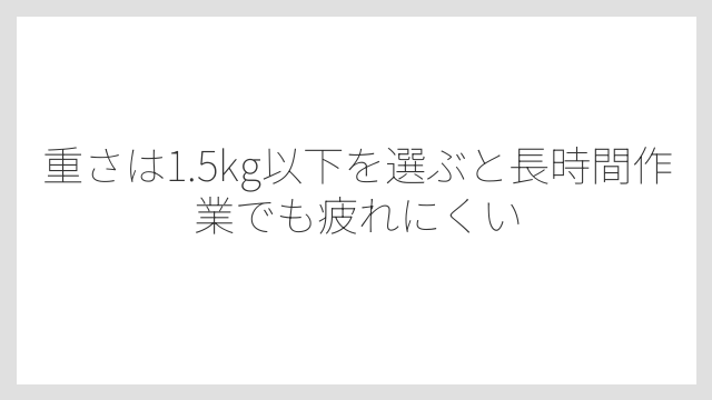 重さは1.5kg以下を選ぶと長時間作業でも疲れにくい