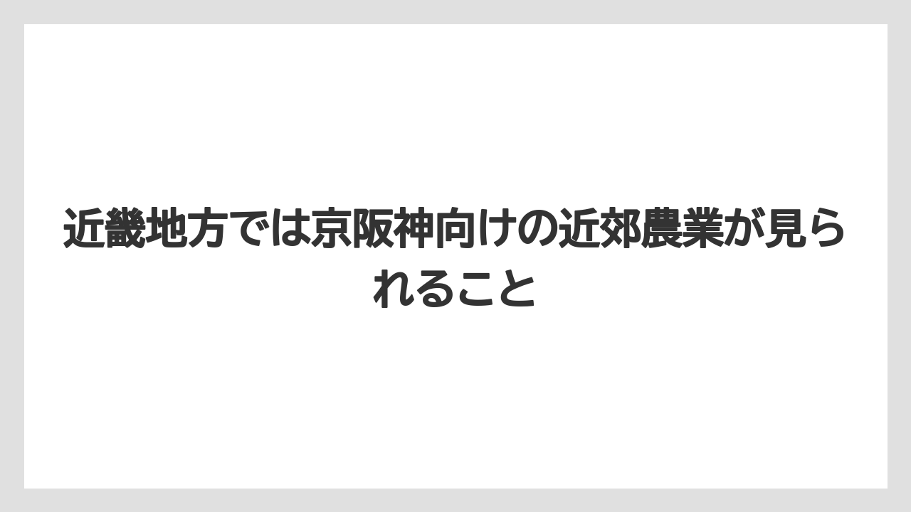 【栽培】【農園】【農業】近畿地方では京阪神向けの近郊農業が見られること