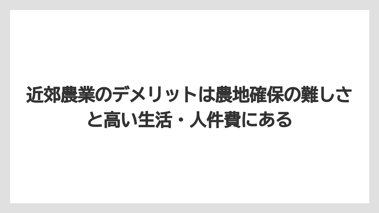 【栽培】【農園】【農業】近郊農業のデメリットは農地確保の難しさと高い生活・人件費にある