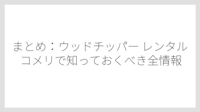 まとめ：ウッドチッパー レンタル コメリで知っておくべき全情報