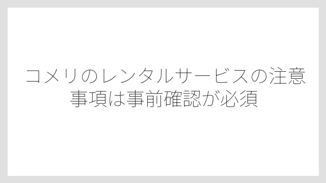 コメリのレンタルサービスの注意事項は事前確認が必須