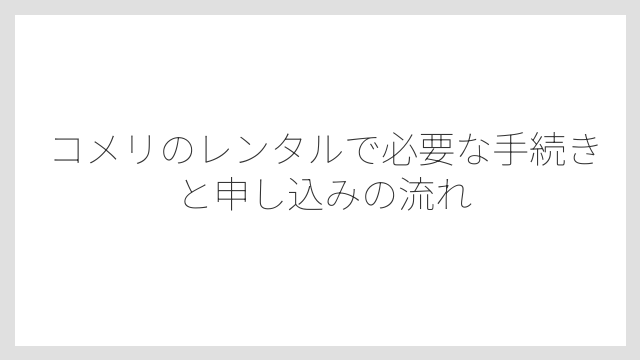 コメリのレンタルで必要な手続きと申し込みの流れ