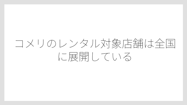 コメリのレンタル対象店舗は全国に展開している