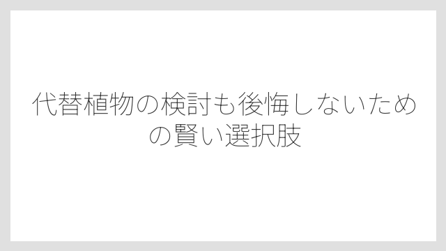 代替植物の検討も後悔しないための賢い選択肢
