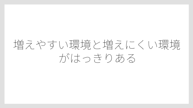増えやすい環境と増えにくい環境がはっきりある