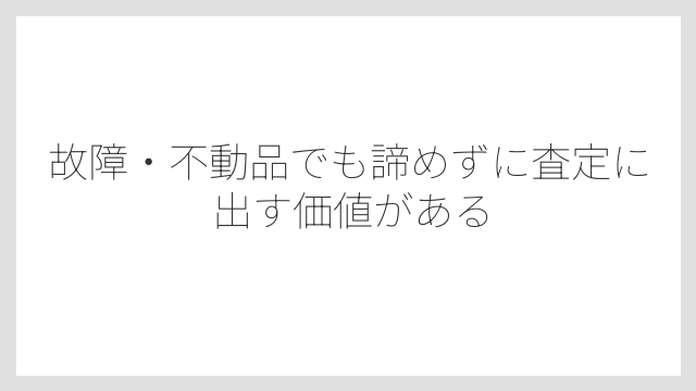 故障・不動品でも諦めずに査定に出す価値がある