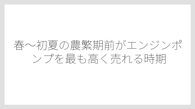 春〜初夏の農繁期前がエンジンポンプを最も高く売れる時期