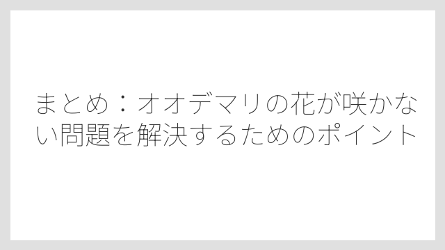まとめ：オオデマリの花が咲かない問題を解決するためのポイント