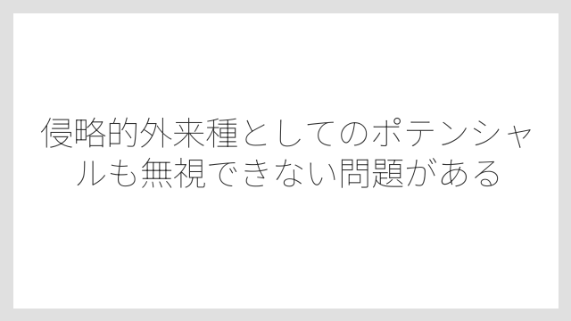 侵略的外来種としてのポテンシャルも無視できない問題がある