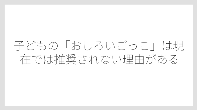 子どもの「おしろいごっこ」は現在では推奨されない理由がある