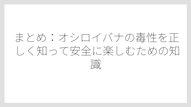 まとめ：オシロイバナの毒性を正しく知って安全に楽しむための知識