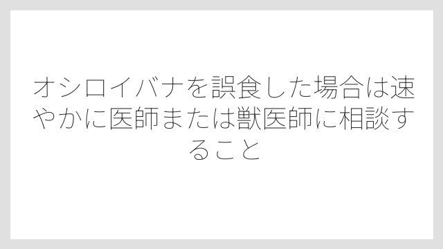 オシロイバナを誤食した場合は速やかに医師または獣医師に相談すること