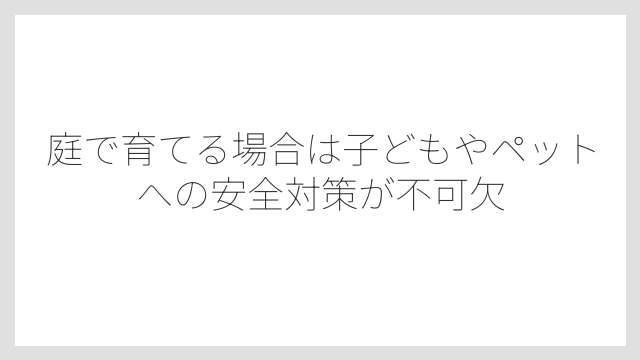 庭で育てる場合は子どもやペットへの安全対策が不可欠