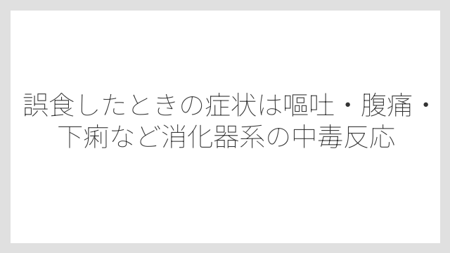 誤食したときの症状は嘔吐・腹痛・下痢など消化器系の中毒反応