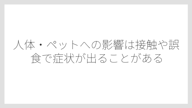 人体・ペットへの影響は接触や誤食で症状が出ることがある