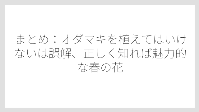 まとめ：オダマキを植えてはいけないは誤解、正しく知れば魅力的な春の花