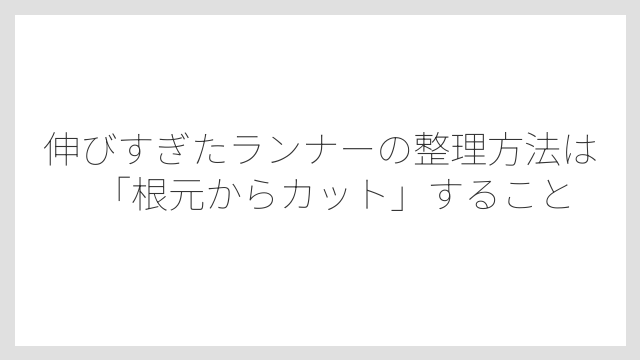 伸びすぎたランナーの整理方法は「根元からカット」すること