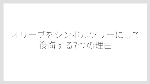 オリーブをシンボルツリーにして後悔する7つの理由