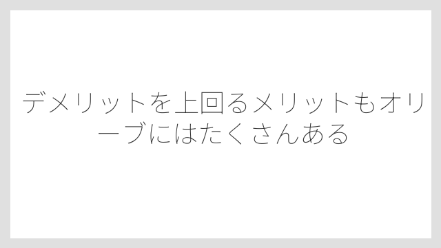 デメリットを上回るメリットもオリーブにはたくさんある
