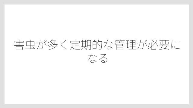 害虫が多く定期的な管理が必要になる
