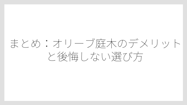 まとめ：オリーブ庭木のデメリットと後悔しない選び方