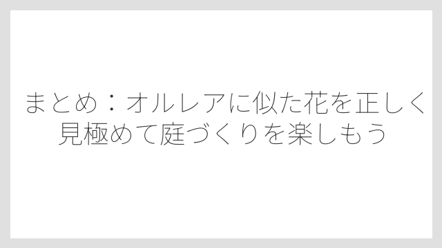 まとめ：オルレアに似た花を正しく見極めて庭づくりを楽しもう