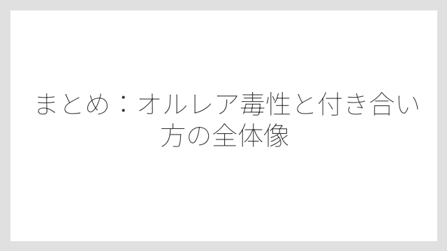 まとめ：オルレア毒性と付き合い方の全体像
