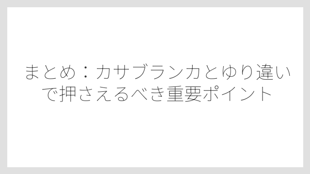 まとめ：カサブランカとゆり違いで押さえるべき重要ポイント
