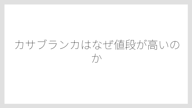 カサブランカはなぜ値段が高いのか