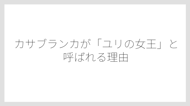 カサブランカが「ユリの女王」と呼ばれる理由